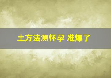 土方法测怀孕 准爆了